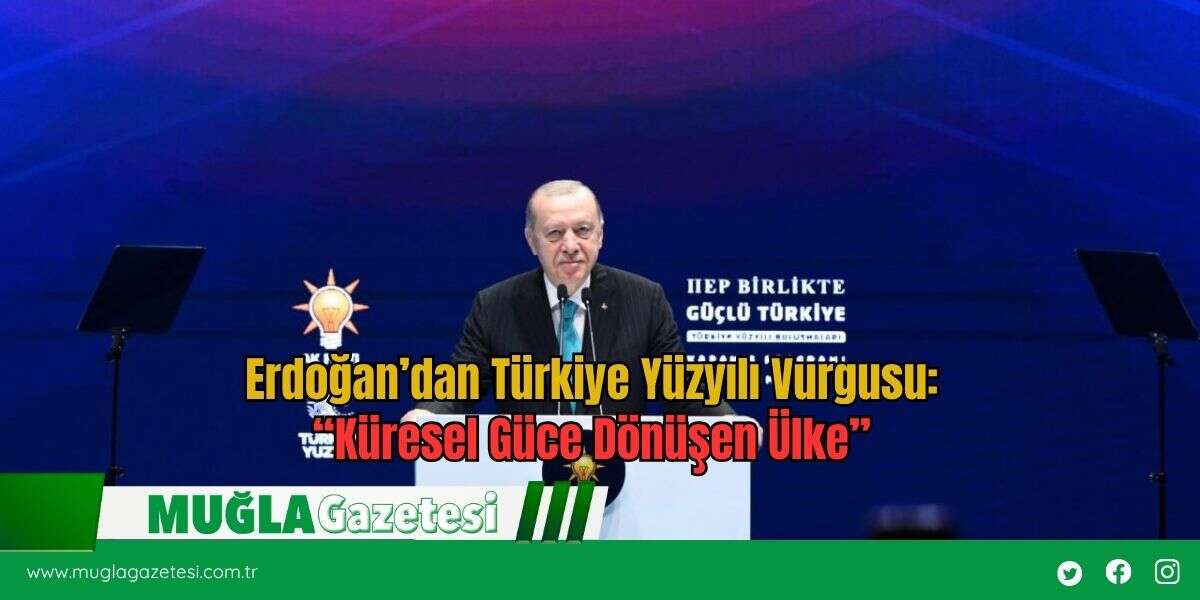 Erdoğan’dan Türkiye Yüzyılı Vurgusu: “Küresel Güce Dönüşen Ülke”