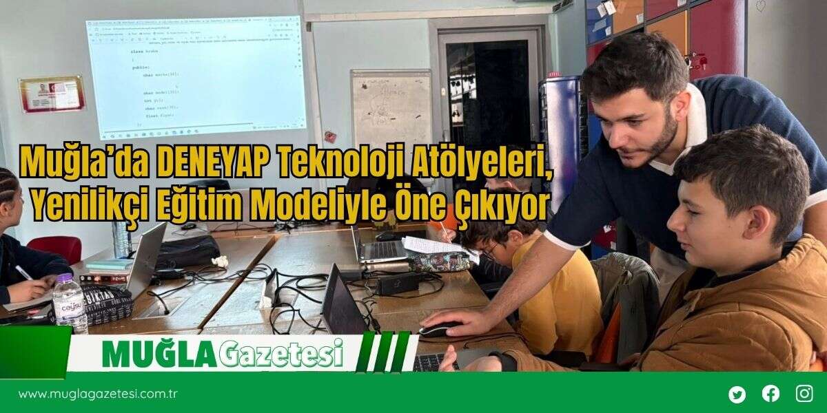 Muğla’da DENEYAP Teknoloji Atölyeleri, Yenilikçi Eğitim Modeliyle Öne Çıkıyor