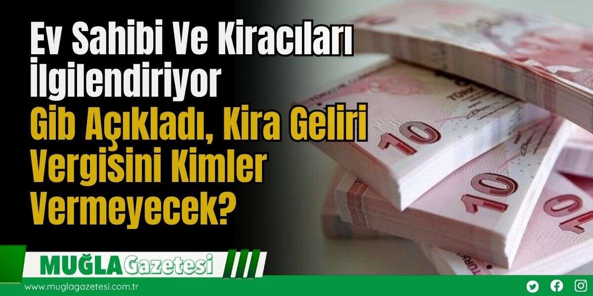 Ev Sahibi Ve Kiracıları İlgilendiriyor: Gib Açıkladı, Kira Geliri Vergisini Kimler Vermeyecek?