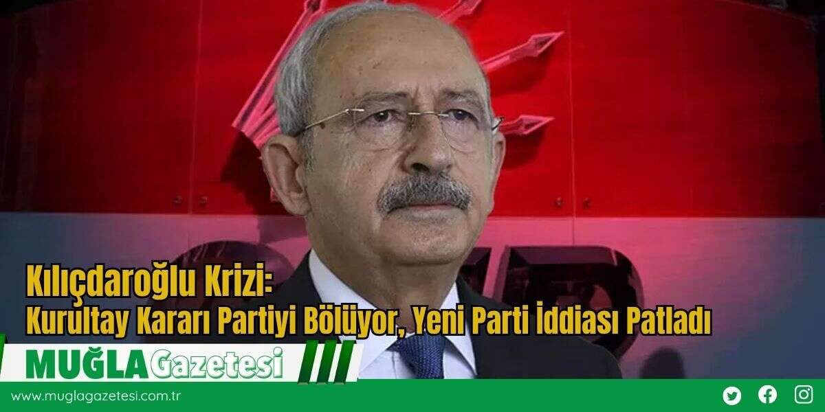 Kılıçdaroğlu Krizi: Kurultay Kararı Partiyi Bölüyor, Yeni Parti İddiası Patladı