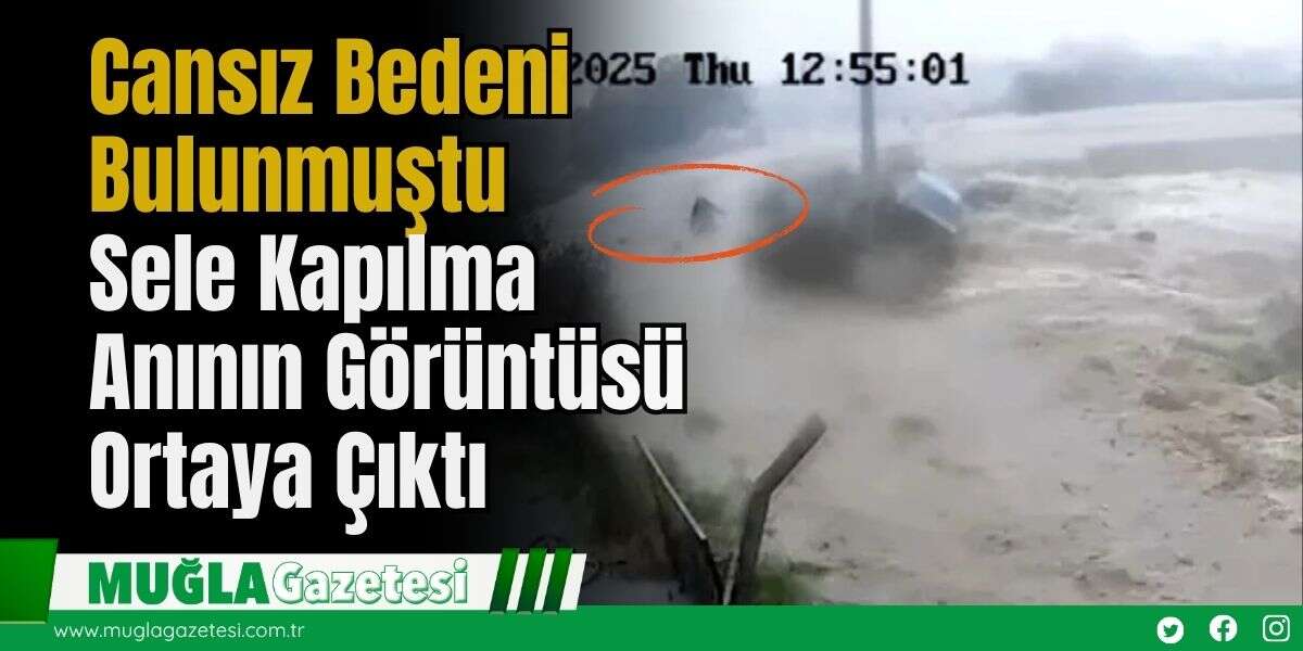 Cansız Bedeni Bulunmuştu: Sele Kapılma Anının Görüntüsü Ortaya Çıktı