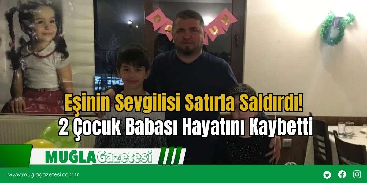 Eşinin Sevgilisi Satırla Saldırdı! 2 Çocuk Babası Hayatını Kaybetti