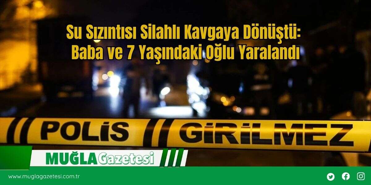 Su Sızıntısı Silahlı Kavgaya Dönüştü: Baba ve 7 Yaşındaki Oğlu Yaralandı