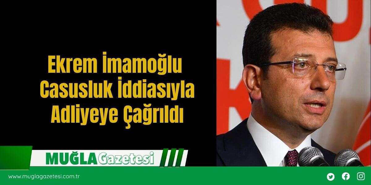 Ekrem İmamoğlu Casusluk İddiasıyla Adliyeye Çağrıldı