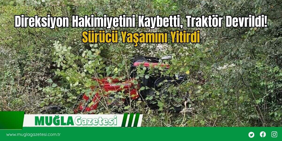 Direksiyon Hakimiyetini Kaybetti, Traktör Devrildi! Sürücü Yaşamını Yitirdi