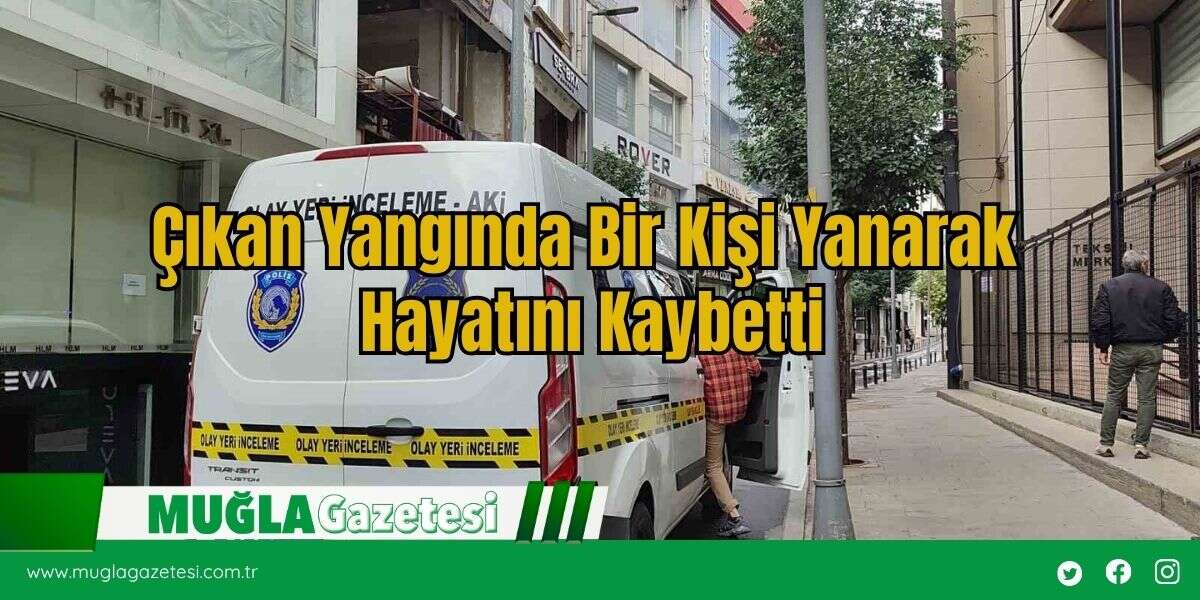 Çıkan Yangında Bir Kişi Yanarak Hayatını Kaybetti