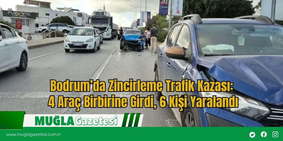 Bodrum’da Zincirleme Trafik Kazası: 4 Araç Birbirine Girdi, 6 Kişi Yaralandı