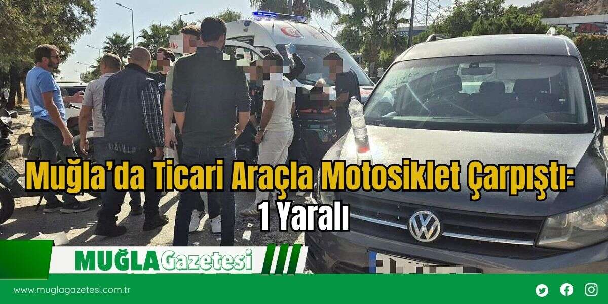 Muğla’da Ticari Araçla Motosiklet Çarpıştı: 1 Yaralı
