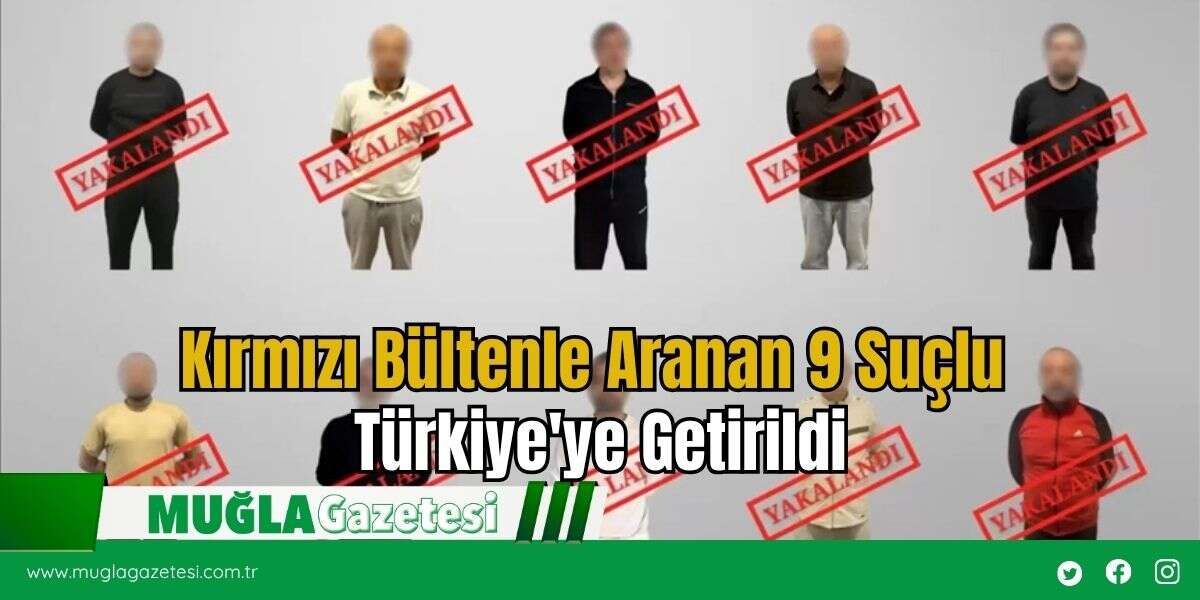 Kırmızı Bültenle Aranan 9 Suçlu Türkiye'ye Getirildi