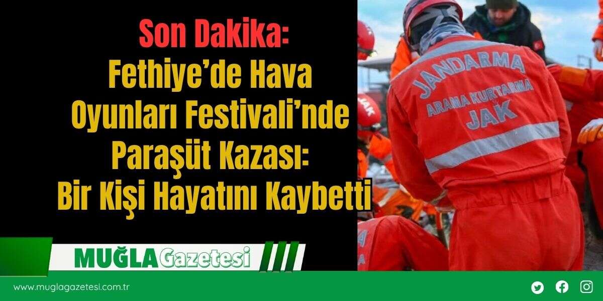 Son Dakika: Fethiye’de Hava  Oyunları Festivali’nde  Paraşüt Kazası:  Bir Kişi Hayatını Kaybetti
