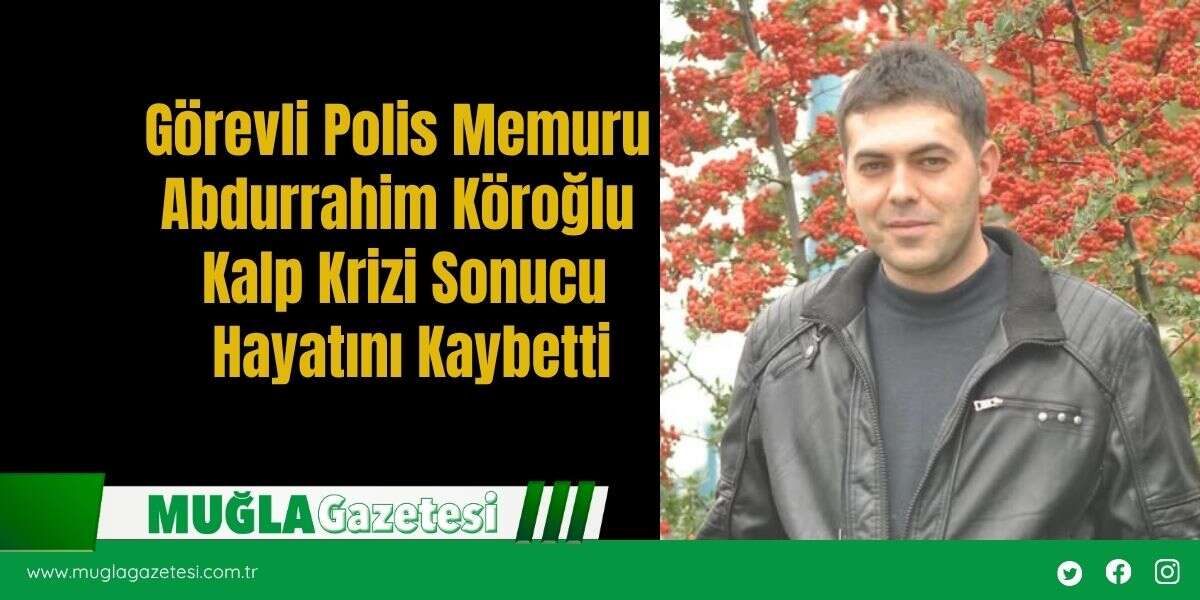 Görevli Polis Memuru Abdurrahim Köroğlu Kalp Krizi Sonucu Hayatını Kaybetti
