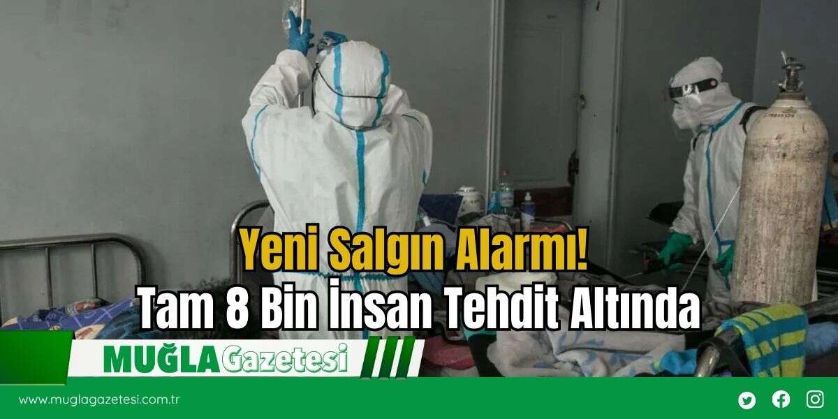 Yeni Salgın Alarmı! Tam 8 Bin İnsan Tehdit Altında