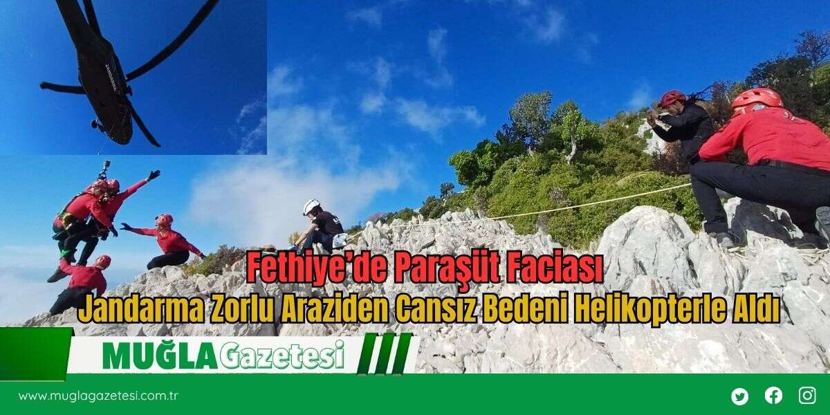 Fethiye’de Paraşüt Faciası: Jandarma Zorlu Araziden Cansız Bedeni Helikopterle Aldı