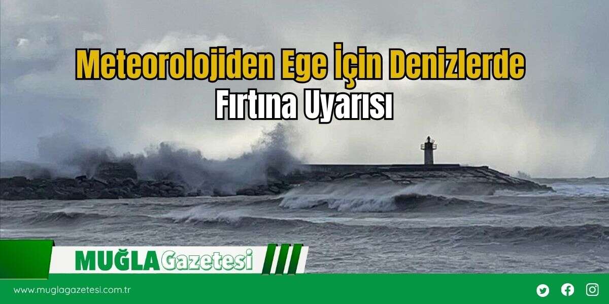 Meteorolojiden Ege İçin Denizlerde Fırtına Uyarısı