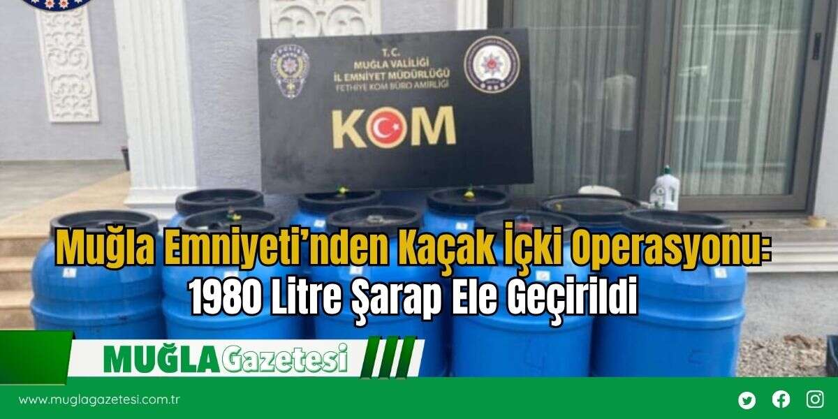 Muğla Emniyeti’nden Kaçak İçki Operasyonu: 1980 Litre Şarap Ele Geçirildi