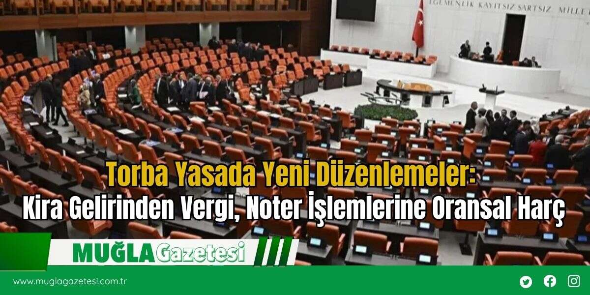 Torba Yasada Yeni Düzenlemeler: Kira Gelirinden Vergi, Noter İşlemlerine Oransal Harç