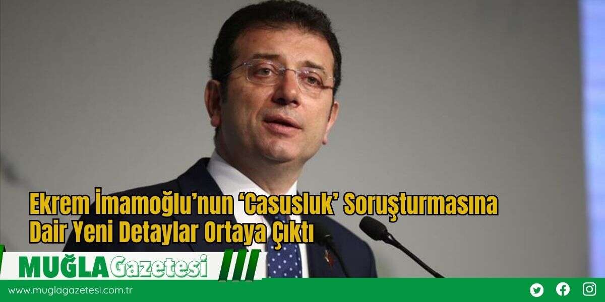 Ekrem İmamoğlu’nun ‘Casusluk’ Soruşturmasına Dair Yeni Detaylar Ortaya Çıktı