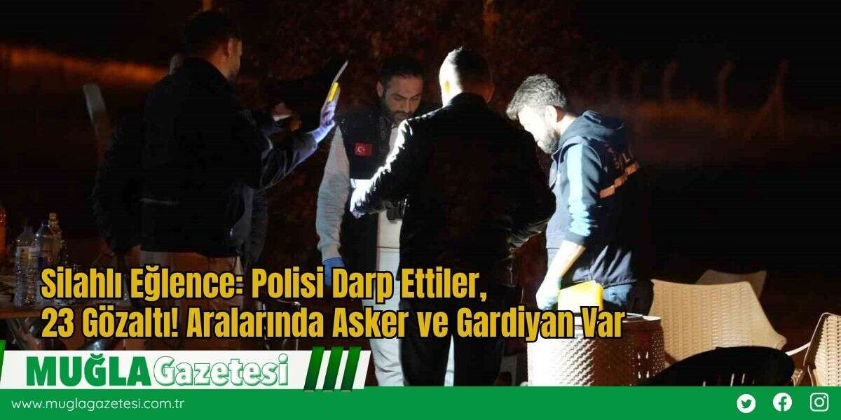 Silahlı Eğlence: Polisi Darp Ettiler, 23 Gözaltı! Aralarında Asker ve Gardiyan Var