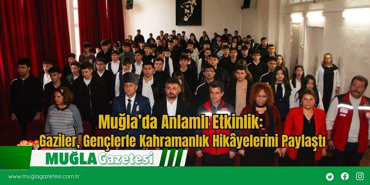 Muğla’da Anlamlı Etkinlik:  Gaziler, Gençlerle Kahramanlık Hikâyelerini Paylaştı