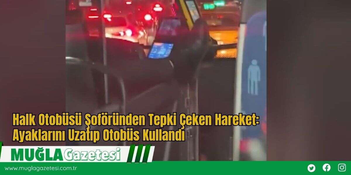 Halk Otobüsü Şoföründen Tepki Çeken Hareket: Ayaklarını Uzatıp Otobüs Kullandı