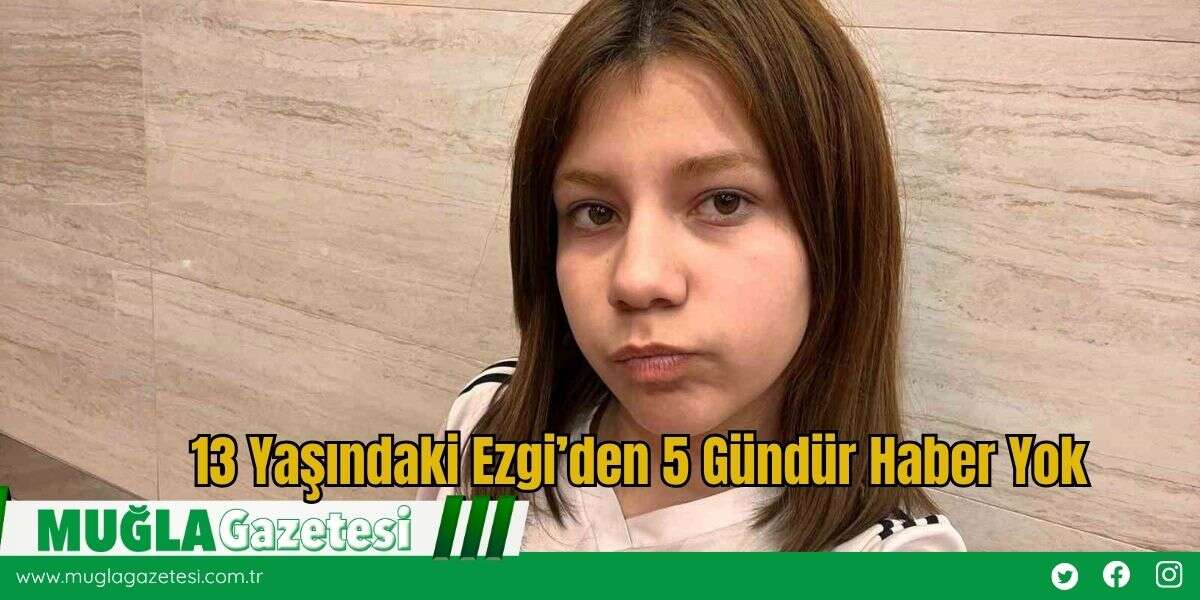 13 Yaşındaki Ezgi’den 5 Gündür Haber Yok