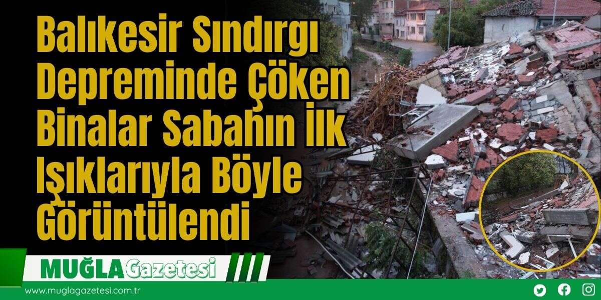 Balıkesir Sındırgı Depreminde Çöken Binalar Sabahın İlk Işıklarıyla Böyle Görüntülendi