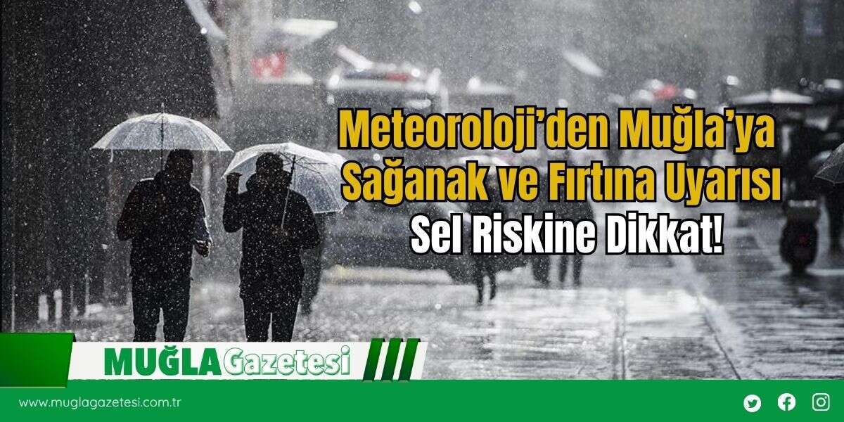 Meteoroloji’den Muğla’ya Sağanak ve Fırtına Uyarısı: Sel Riskine Dikkat!