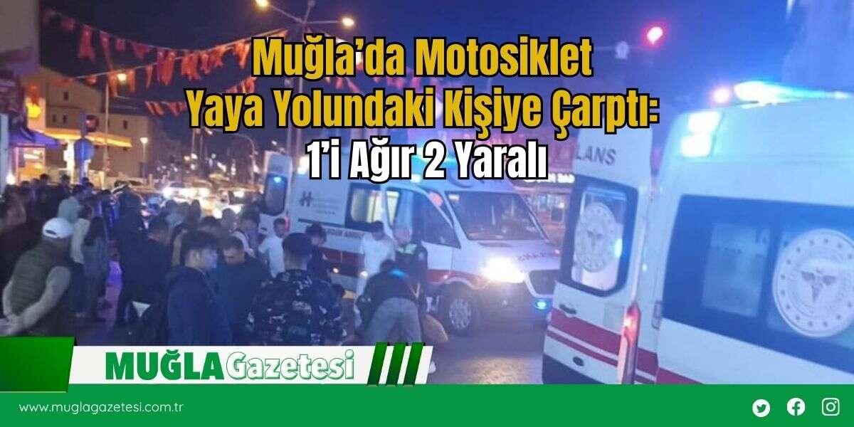 Muğla’da Motosiklet Yaya Yolundaki Kişiye Çarptı: 1’i Ağır 2 Yaralı