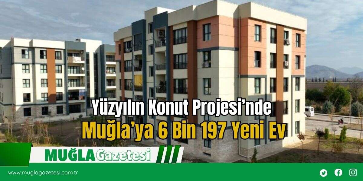 Yüzyılın Konut Projesi’nde Muğla’ya 6 Bin 197 Yeni Ev!