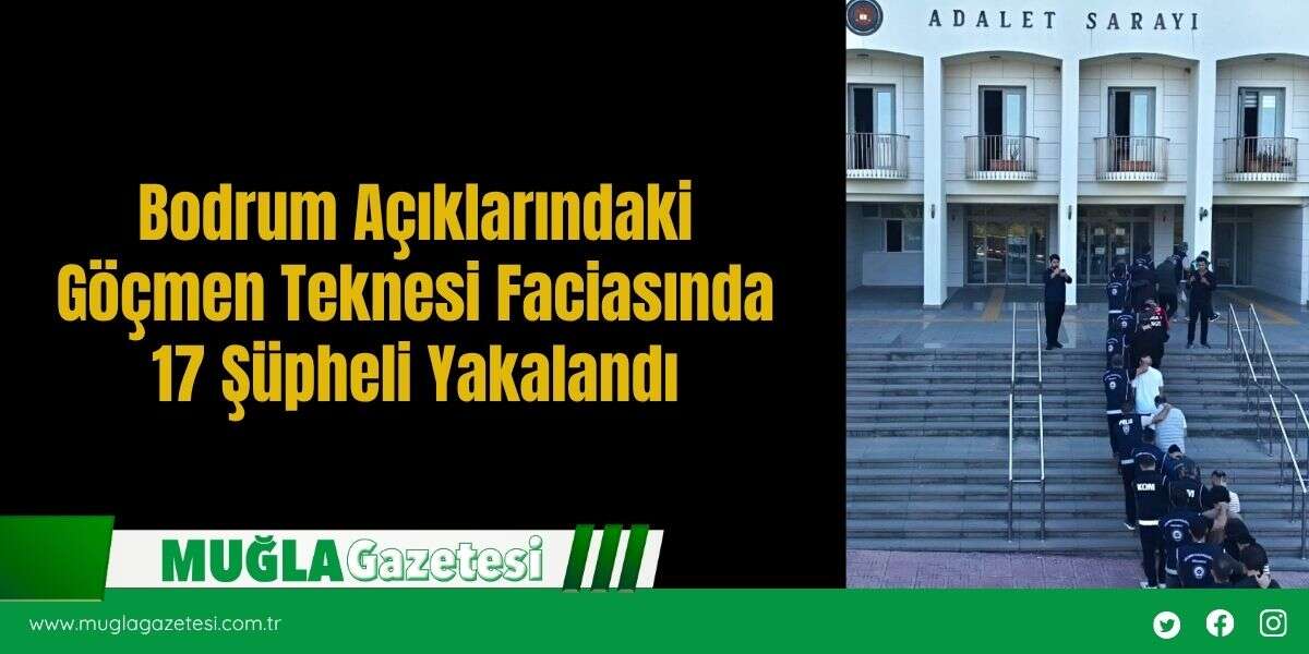 Bodrum Açıklarındaki Göçmen Teknesi Faciasında 17 Şüpheli Yakalandı