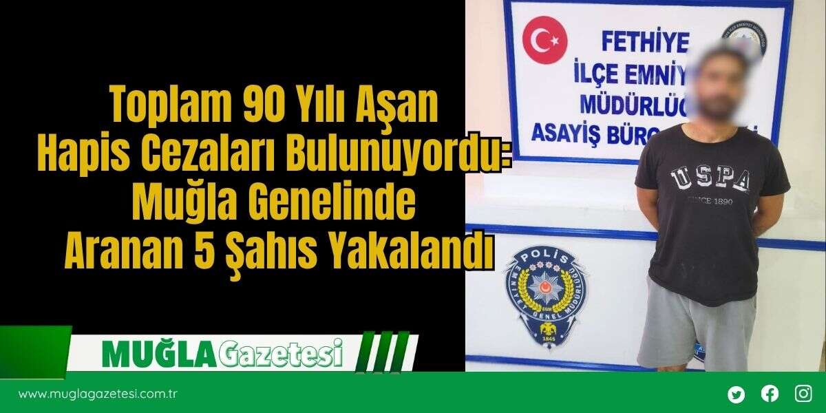 Toplam 90 Yılı Aşan Hapis Cezaları Bulunuyordu: Muğla Genelinde Aranan 5 Şahıs Yakalandı