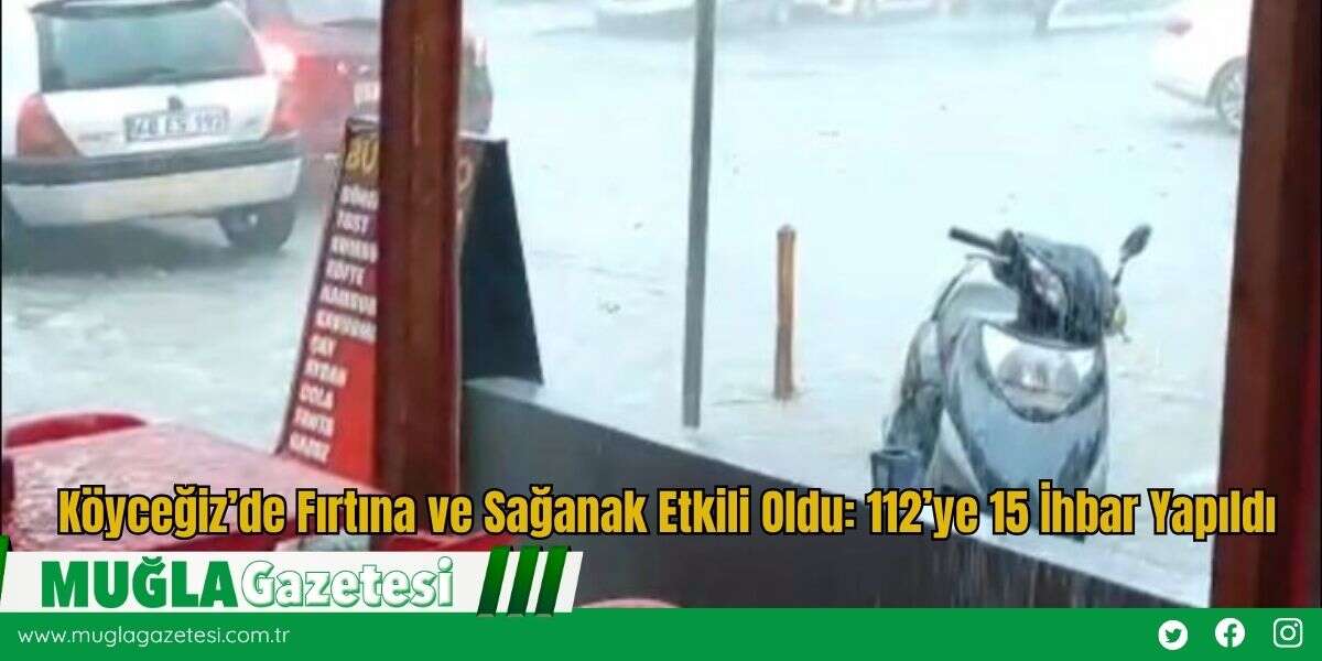 Köyceğiz’de Fırtına ve Sağanak Etkili Oldu: 112’ye 15 İhbar Yapıldı