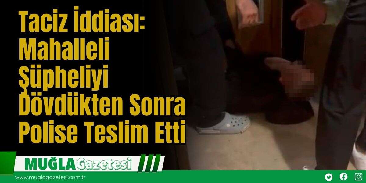Taciz İddiası: Mahalleli Şüpheliyi Dövdükten Sonra Polise Teslim Etti