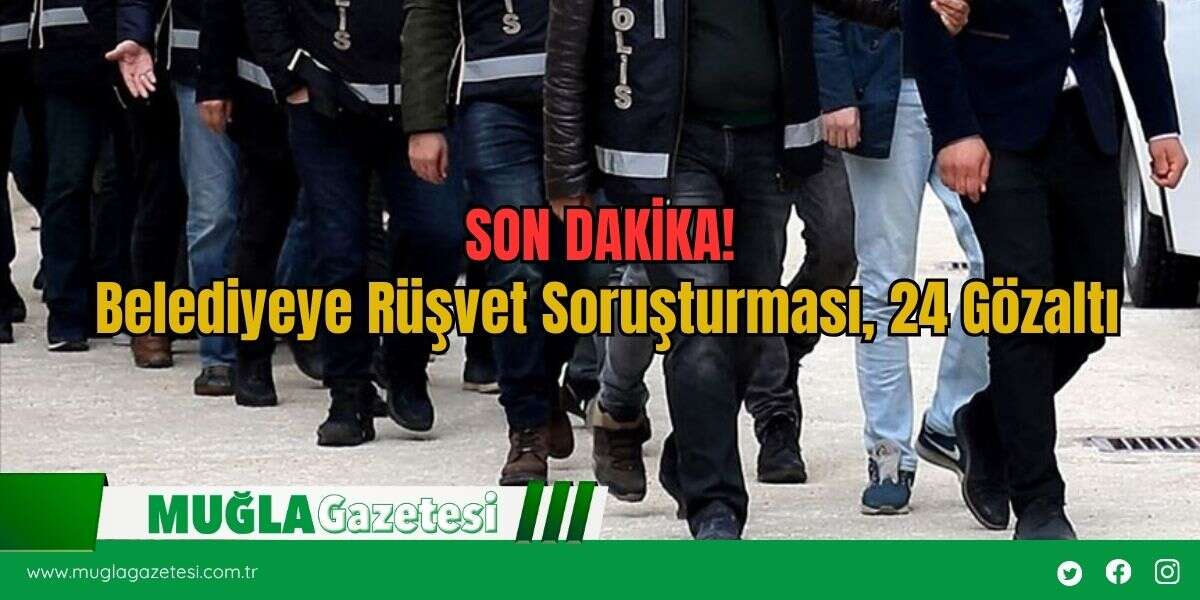SON DAKİKA! Belediyeye Rüşvet Soruşturması, 24 Gözaltı
