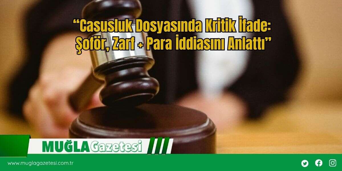 “Casusluk Dosyasında Kritik İfade: Şoför, Zarf + Para İddiasını Anlattı”