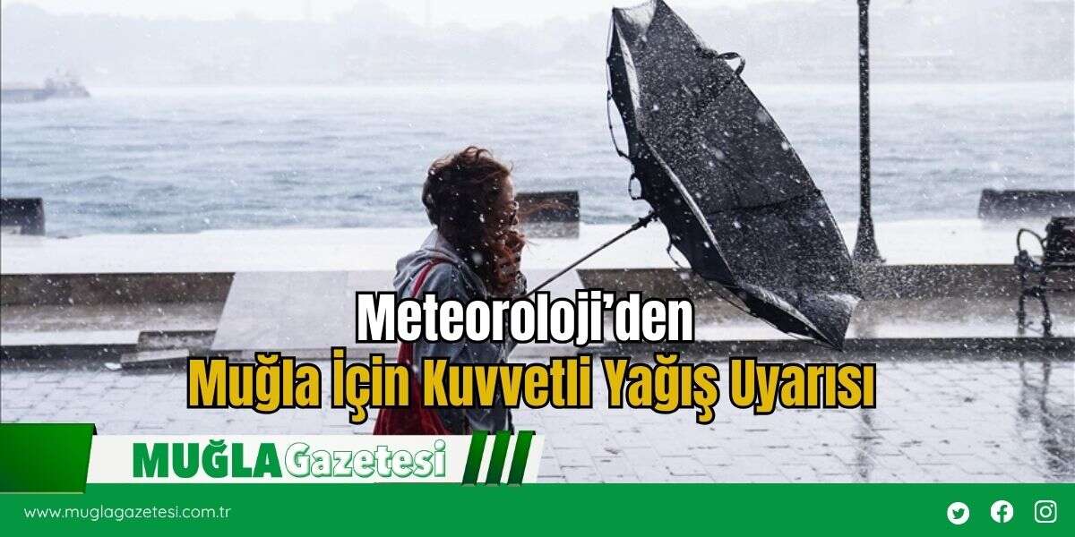 Meteoroloji’den Muğla İçin Kuvvetli Yağış Uyarısı