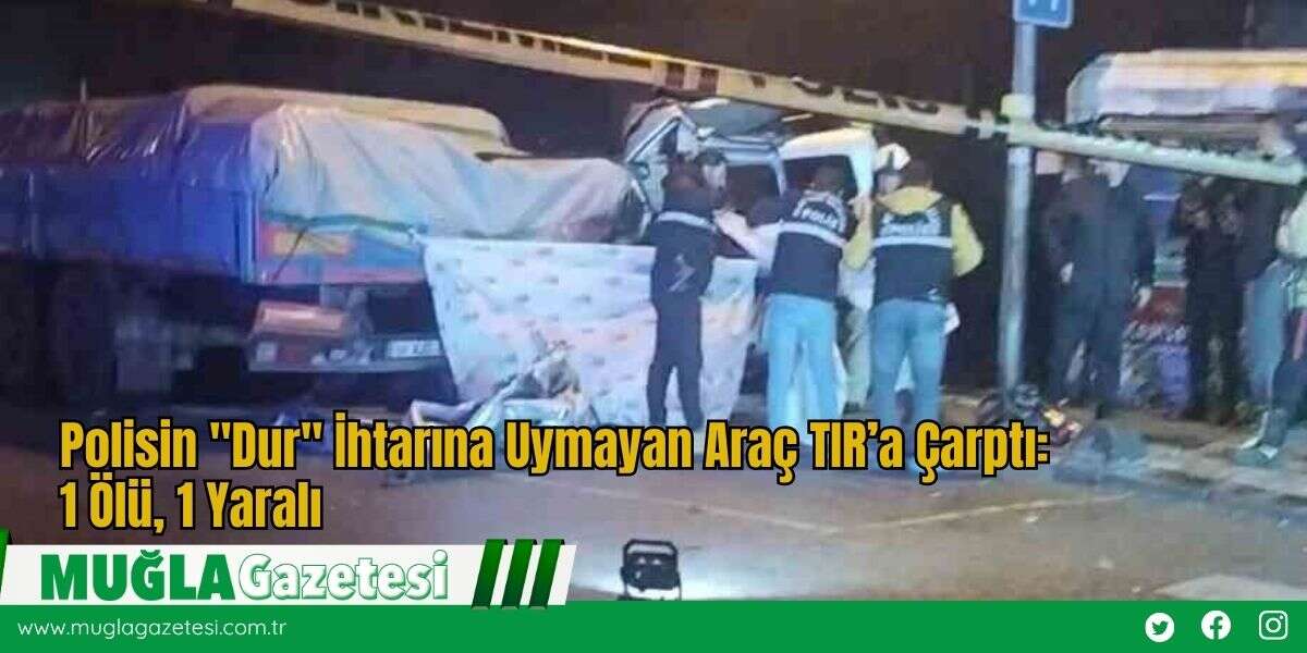 Polisin "Dur" İhtarına Uymayan Araç TIR’a Çarptı: 1 Ölü, 1 Yaralı
