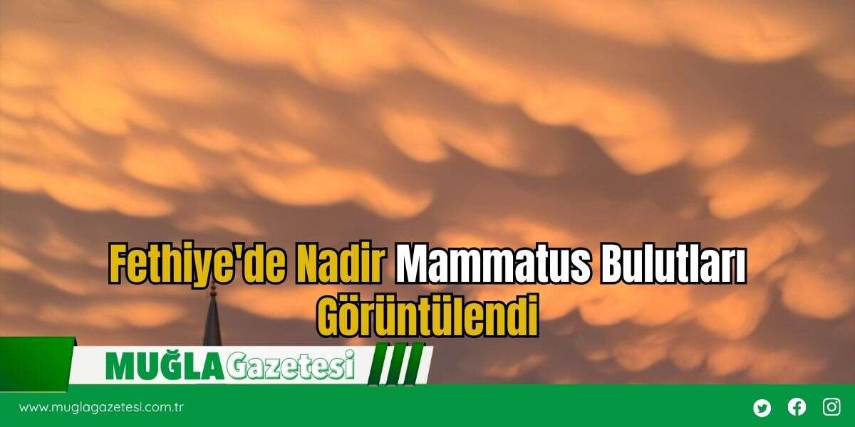 Fethiye'de Nadir Mammatus Bulutları Görüntülendi