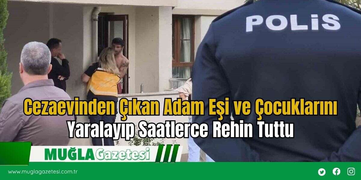 Cezaevinden Çıkan Adam Eşi ve Çocuklarını Yaralayıp Saatlerce Rehin Tuttu