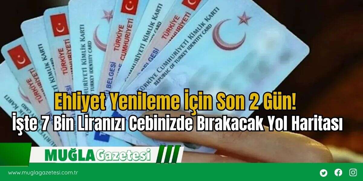 Ehliyet Yenileme İçin Son 2 Gün! İşte 7 Bin Liranızı Cebinizde Bırakacak Yol Haritası