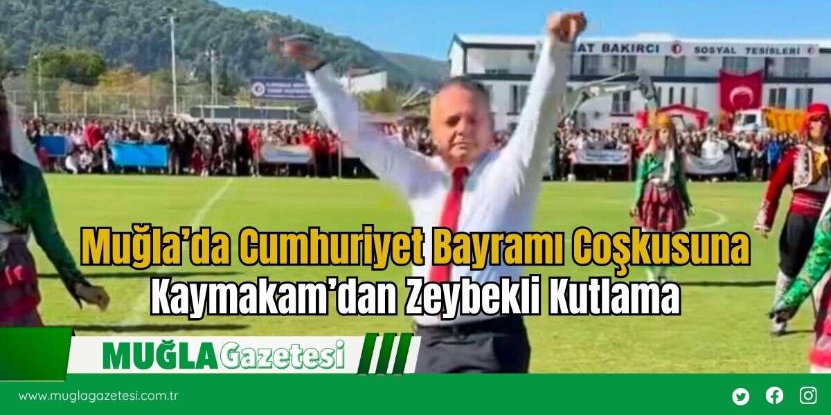 Muğla’da Cumhuriyet Bayramı Coşkusuna Kaymakam’dan Zeybekli Kutlama