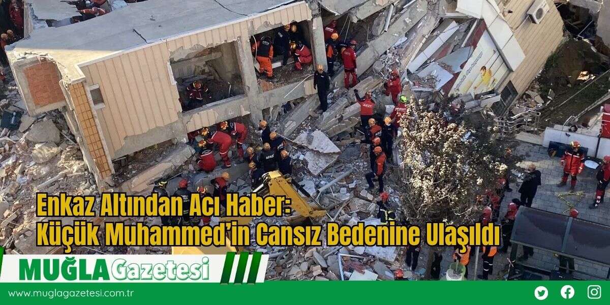 Enkaz Altından Acı Haber: Küçük Muhammed’in Cansız Bedenine Ulaşıldı