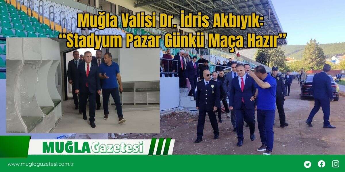 Muğla Valisi Dr. İdris Akbıyık: “Stadyum Pazar Günkü Maça Hazır”