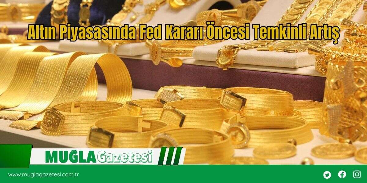 Altın Piyasasında Fed Kararı Öncesi Temkinli Artış