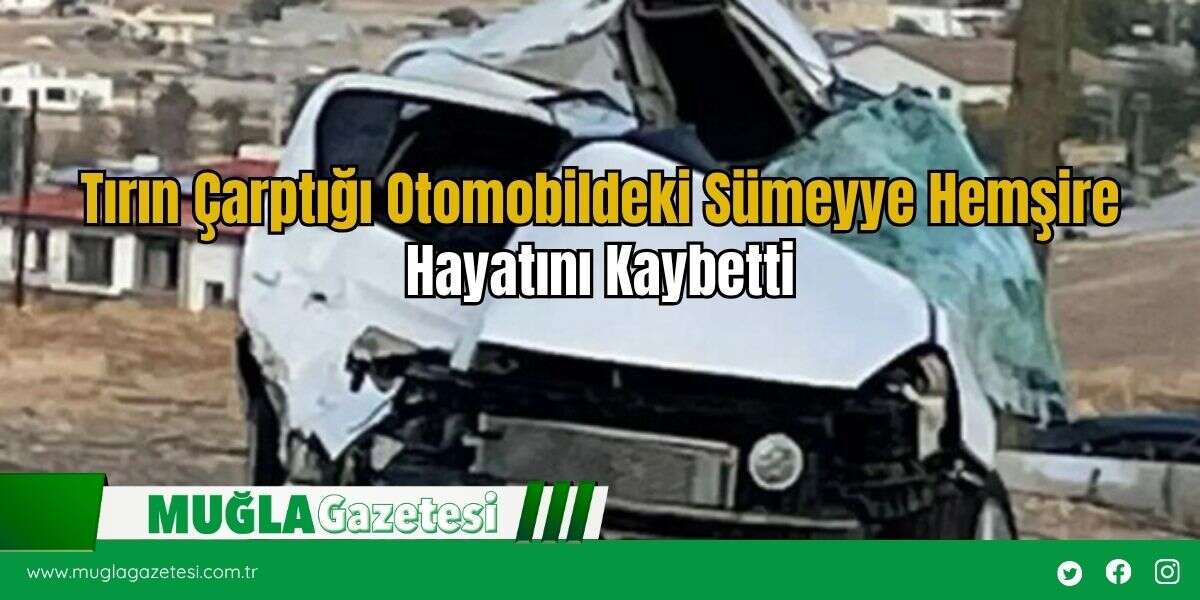 Tırın Çarptığı Otomobildeki Sümeyye Hemşire Hayatını Kaybetti
