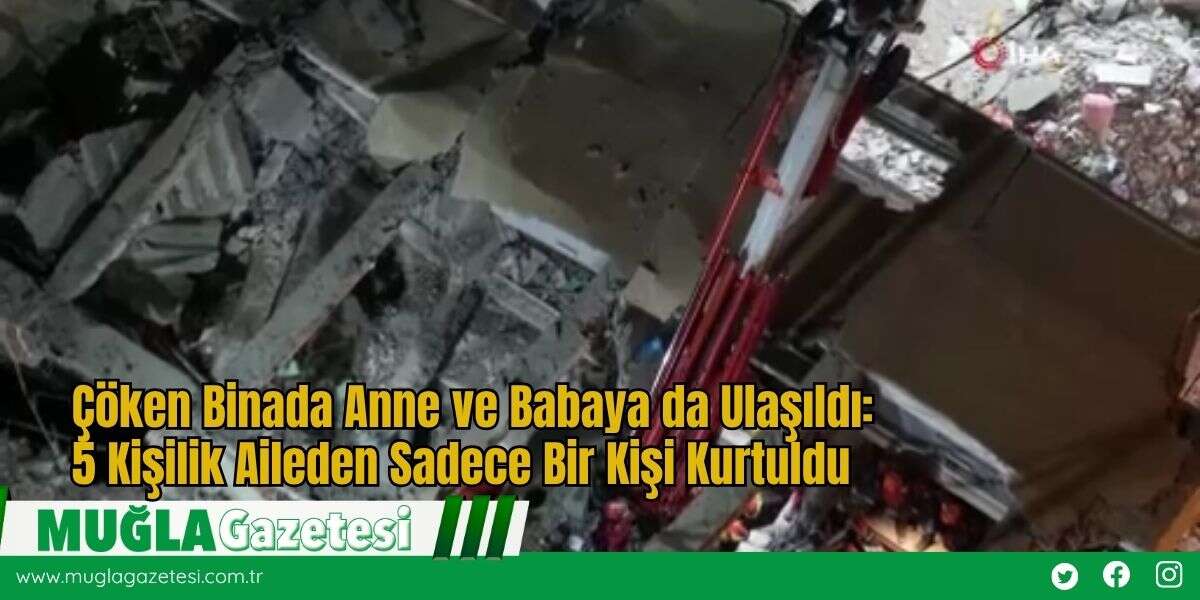 Çöken Binada Anne ve Babaya da Ulaşıldı: 5 Kişilik Aileden Sadece Bir Kişi Kurtuldu