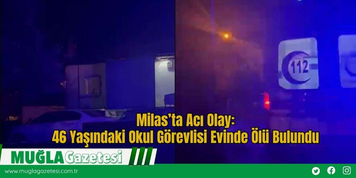Milas’ta Acı Olay: 46 Yaşındaki Okul Görevlisi Evinde Ölü Bulundu