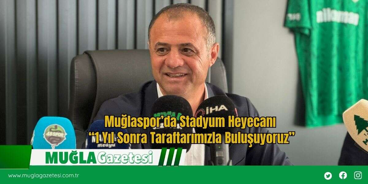 Muğlaspor’da Stadyum Heyecanı: “1 Yıl Sonra Taraftarımızla Buluşuyoruz”