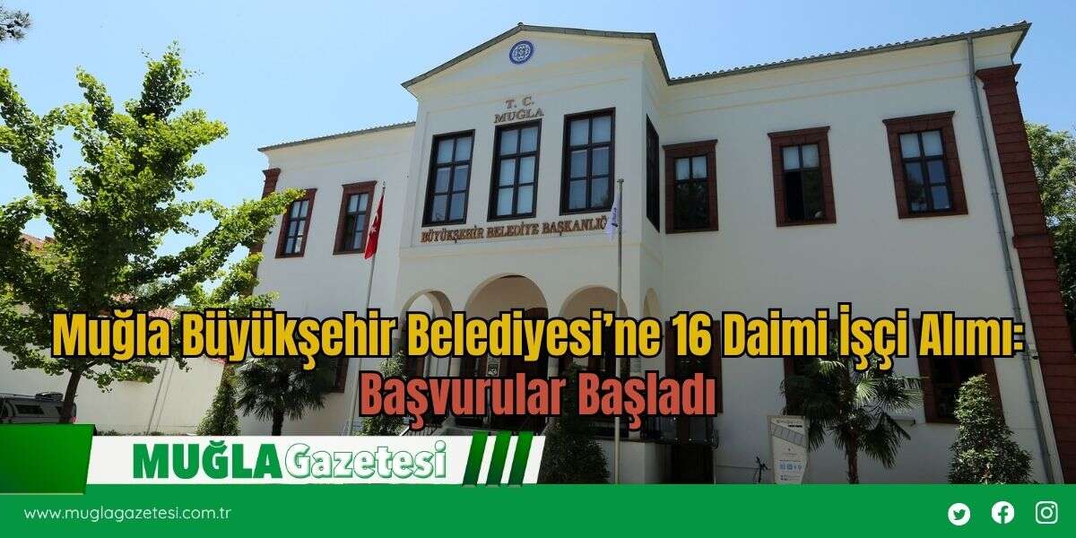 Muğla Büyükşehir Belediyesi’ne 16 Daimi İşçi Alımı: Başvurular Başladı