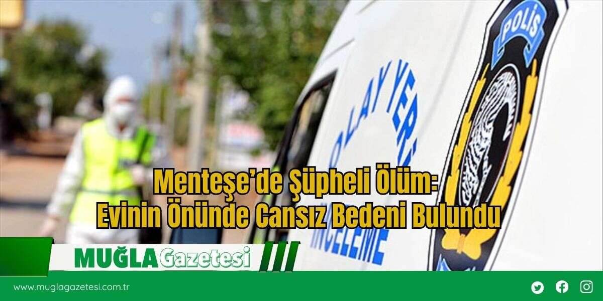 Menteşe’de Şüpheli Ölüm: Evinin Önünde Cansız Bedeni Bulundu